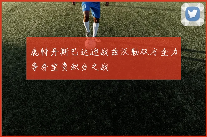鹿特丹斯巴达迎战兹沃勒双方全力争夺宝贵积分之战