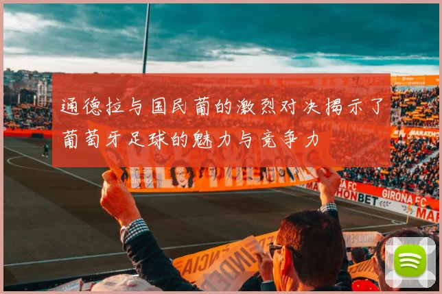 通德拉与国民葡的激烈对决揭示了葡萄牙足球的魅力与竞争力