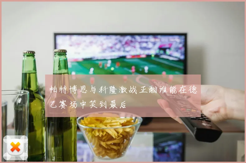 帕特博恩与科隆激战正酣谁能在德乙赛场中笑到最后
